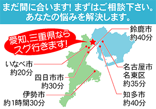 愛知県、三重県ならすぐに行きます！まずはご相談下さい。あなたの悩みを解決します。